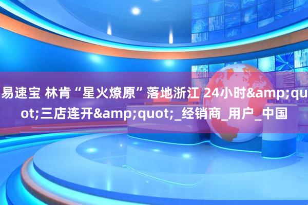 易速宝 林肯“星火燎原”落地浙江 24小时&quot;三店连开&quot;_经销商_用户_中国
