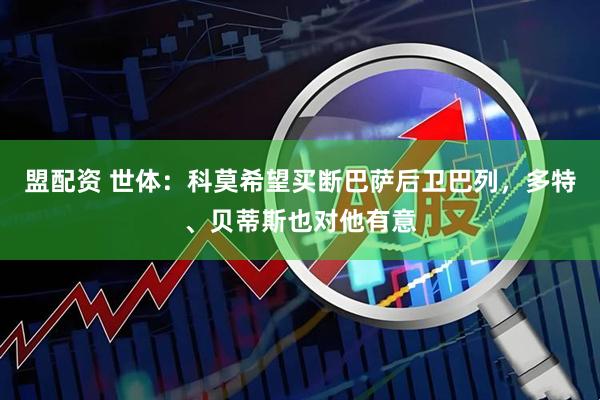 盟配资 世体：科莫希望买断巴萨后卫巴列，多特、贝蒂斯也对他有意