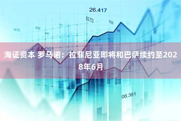 海证资本 罗马诺：拉菲尼亚即将和巴萨续约至2028年6月