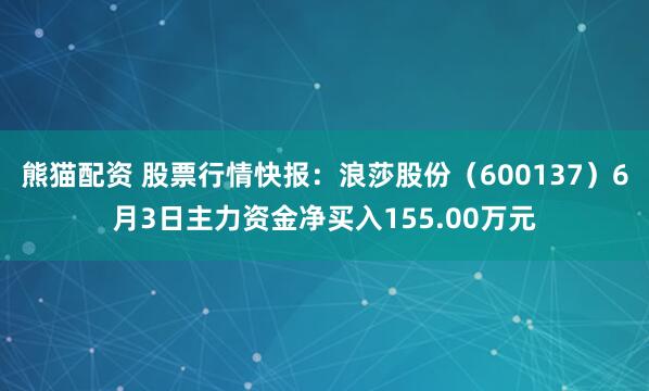 熊猫配资 股票行情快报：浪莎股份（600137）6月3日主力资金净买入155.00万元