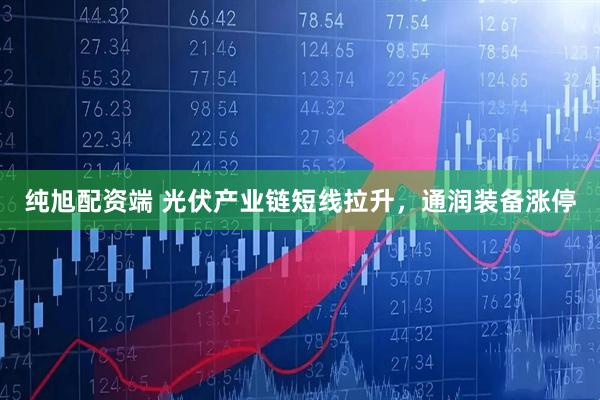 纯旭配资端 光伏产业链短线拉升，通润装备涨停