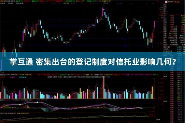 掌互通 密集出台的登记制度对信托业影响几何？