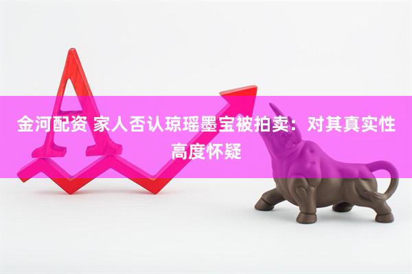 金河配资 家人否认琼瑶墨宝被拍卖：对其真实性高度怀疑