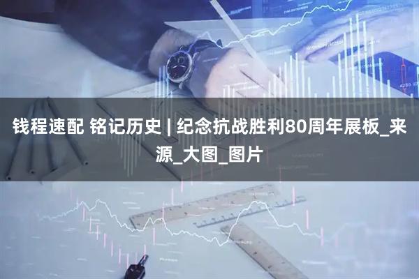 钱程速配 铭记历史 | 纪念抗战胜利80周年展板_来源_大图_图片