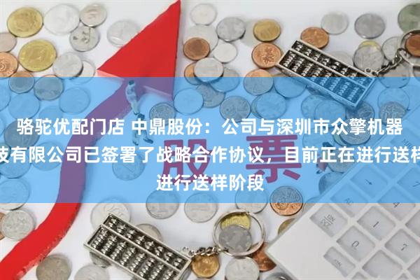 骆驼优配门店 中鼎股份：公司与深圳市众擎机器人科技有限公司已签署了战略合作协议，目前正在进行送样阶段