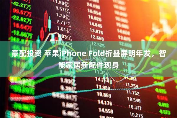 豪配投资 苹果iPhone Fold折叠屏明年发，智能家居新配件现身
