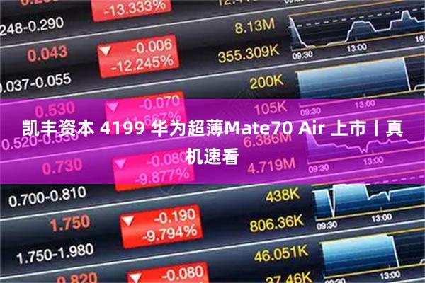 凯丰资本 4199 华为超薄Mate70 Air 上市丨真机速看