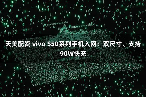 天美配资 vivo S50系列手机入网：双尺寸、支持90W快充