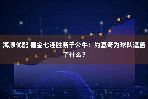 海顺优配 掘金七连胜断于公牛:约基奇为球队遮盖了什么?