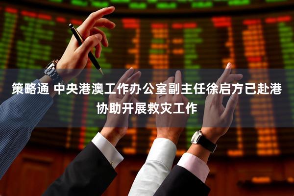策略通 中央港澳工作办公室副主任徐启方已赴港协助开展救灾工作