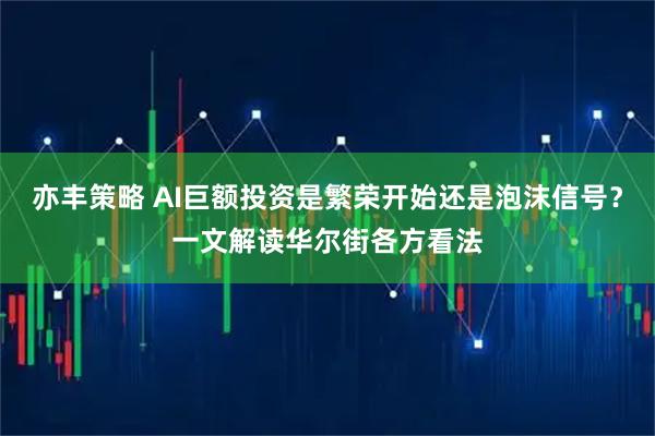 亦丰策略 AI巨额投资是繁荣开始还是泡沫信号？一文解读华尔街各方看法