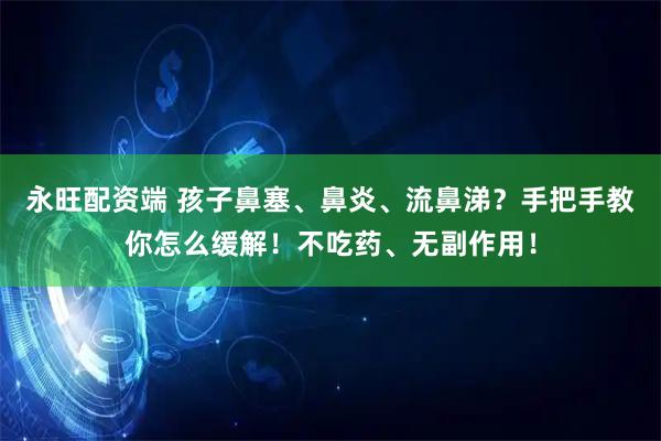 永旺配资端 孩子鼻塞、鼻炎、流鼻涕？手把手教你怎么缓解！不吃药、无副作用！