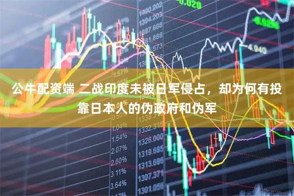 公牛配资端 二战印度未被日军侵占，却为何有投靠日本人的伪政府和伪军
