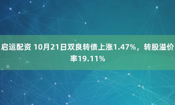 启运配资 10月21日双良转债上涨1.47%，转股溢价率19.11%