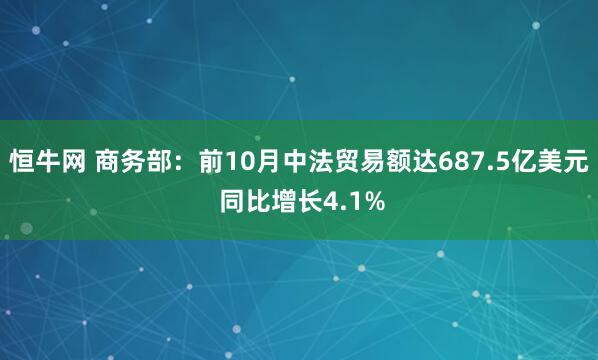恒牛网 商务部：前10月中法贸易额达687.5亿美元 同比增长4.1%