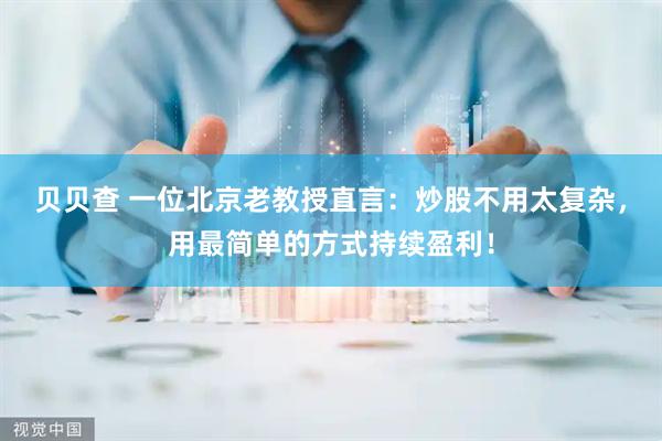 贝贝查 一位北京老教授直言：炒股不用太复杂，用最简单的方式持续盈利！