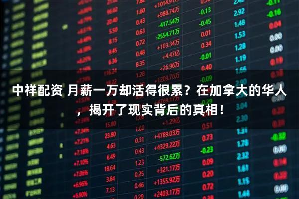 中祥配资 月薪一万却活得很累？在加拿大的华人，揭开了现实背后的真相！