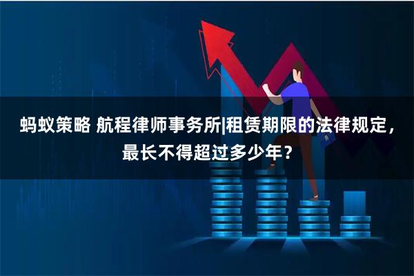 蚂蚁策略 航程律师事务所|租赁期限的法律规定，最长不得超过多少年？
