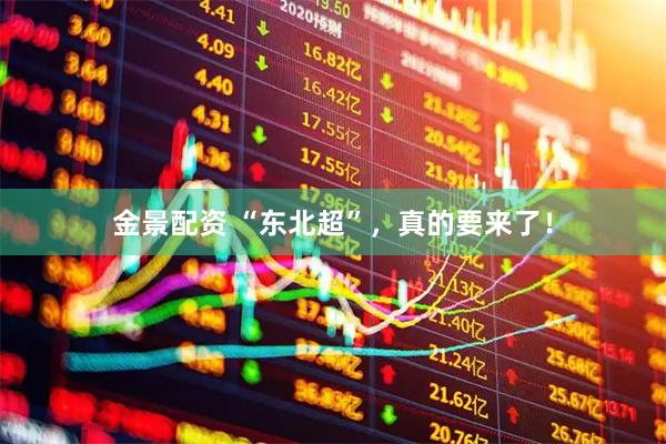 金景配资 “东北超”，真的要来了！