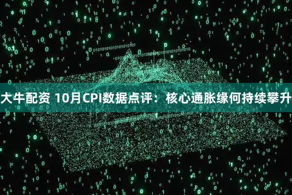 大牛配资 10月CPI数据点评：核心通胀缘何持续攀升