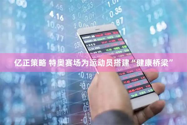 亿正策略 特奥赛场为运动员搭建“健康桥梁”