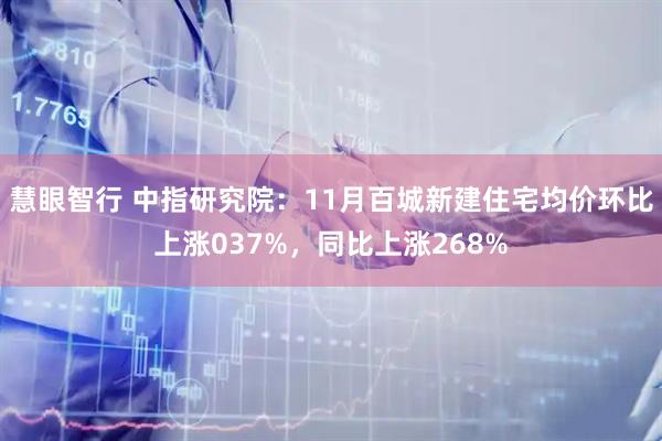 慧眼智行 中指研究院：11月百城新建住宅均价环比上涨037%，同比上涨268%