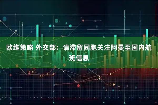 欧维策略 外交部：请滞留同胞关注阿曼至国内航班信息