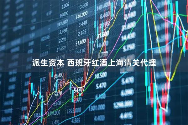 派生资本 西班牙红酒上海清关代理