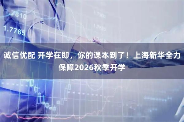 诚信优配 开学在即，你的课本到了！上海新华全力保障2026秋季开学